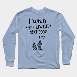 I wish you lived next door Long Sleeve T-Shirt